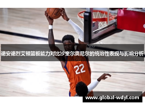 德安德烈艾顿篮板能力对比沙奎尔奥尼尔的统治性表现与影响分析