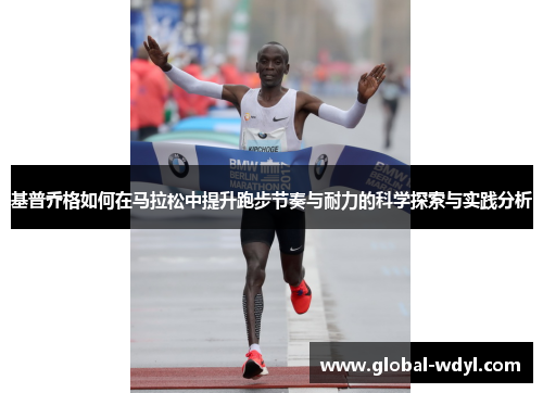 基普乔格如何在马拉松中提升跑步节奏与耐力的科学探索与实践分析 基普乔格如何在马拉松中提升跑步节奏与耐力的科学探索与实践分析