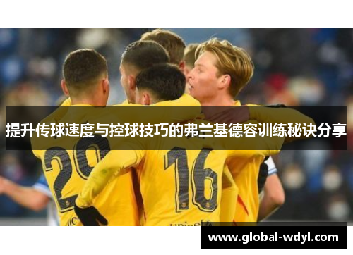 提升传球速度与控球技巧的弗兰基德容训练秘诀分享 提升传球速度与控球技巧的弗兰基德容训练秘诀分享