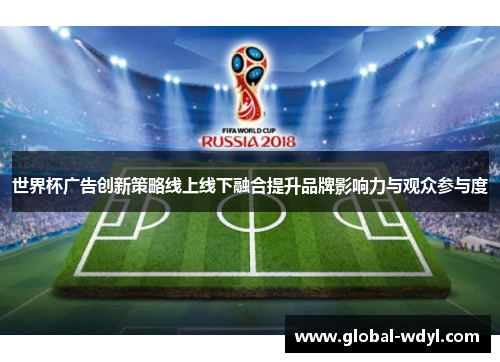 世界杯广告创新策略线上线下融合提升品牌影响力与观众参与度
