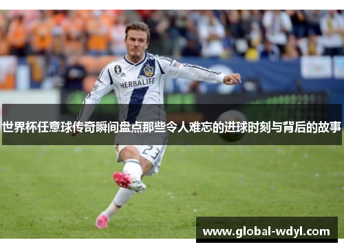 世界杯任意球传奇瞬间盘点那些令人难忘的进球时刻与背后的故事