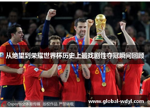 从绝望到荣耀世界杯历史上最戏剧性夺冠瞬间回顾 从绝望到荣耀世界杯历史上最戏剧性夺冠瞬间回顾