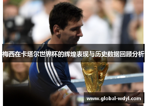 梅西在卡塔尔世界杯的辉煌表现与历史数据回顾分析