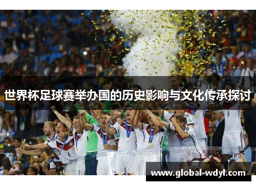 世界杯足球赛举办国的历史影响与文化传承探讨 世界杯足球赛举办国的历史影响与文化传承探讨