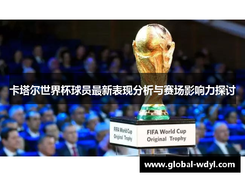 卡塔尔世界杯球员最新表现分析与赛场影响力探讨