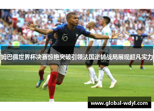 姆巴佩世界杯决赛惊艳突破引领法国逆转战局展现超凡实力