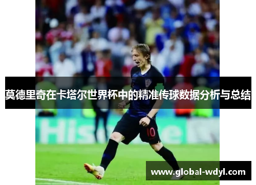 莫德里奇在卡塔尔世界杯中的精准传球数据分析与总结