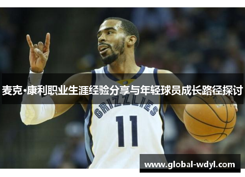 麦克·康利职业生涯经验分享与年轻球员成长路径探讨