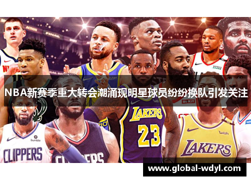 NBA新赛季重大转会潮涌现明星球员纷纷换队引发关注 NBA新赛季重大转会潮涌现明星球员纷纷换队引发关注