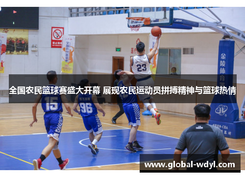 全国农民篮球赛盛大开幕 展现农民运动员拼搏精神与篮球热情 全国农民篮球赛盛大开幕 展现农民运动员拼搏精神与篮球热情