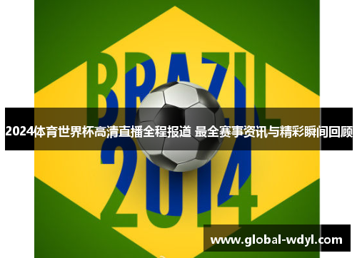 2024体育世界杯高清直播全程报道 最全赛事资讯与精彩瞬间回顾 2024体育世界杯高清直播全程报道 最全赛事资讯与精彩瞬间回顾