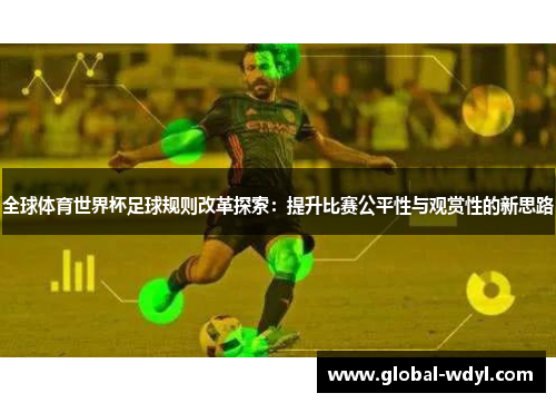 全球体育世界杯足球规则改革探索：提升比赛公平性与观赏性的新思路