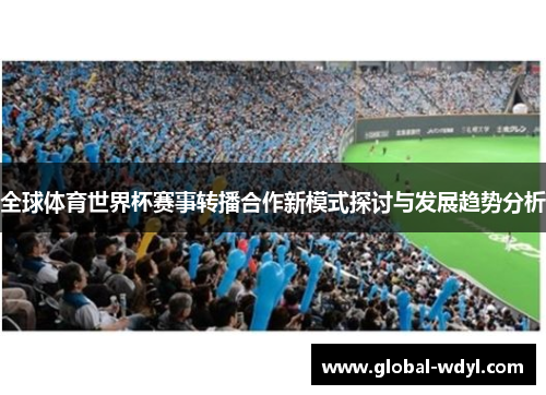 全球体育世界杯赛事转播合作新模式探讨与发展趋势分析