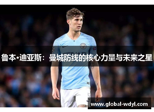 鲁本·迪亚斯：曼城防线的核心力量与未来之星