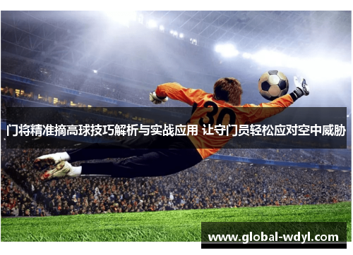 门将精准摘高球技巧解析与实战应用 让守门员轻松应对空中威胁 门将精准摘高球技巧解析与实战应用 让守门员轻松应对空中威胁