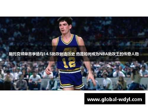斯托克顿单赛季场均14.5助攻创造历史 他是如何成为NBA助攻王的传奇人物
