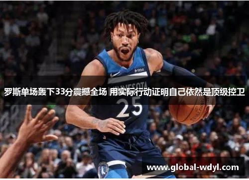 罗斯单场轰下33分震撼全场 用实际行动证明自己依然是顶级控卫 罗斯单场轰下33分震撼全场 用实际行动证明自己依然是顶级控卫
