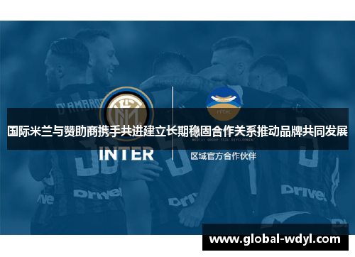 国际米兰与赞助商携手共进建立长期稳固合作关系推动品牌共同发展 国际米兰与赞助商携手共进建立长期稳固合作关系推动品牌共同发展