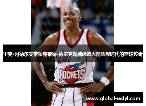里克·阿德尔曼带领克莱德·德雷克斯勒缔造火箭辉煌时代的篮球传奇
