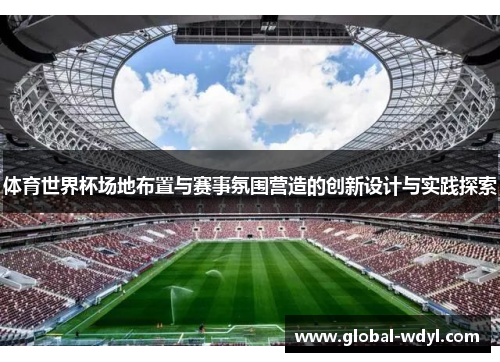 体育世界杯场地布置与赛事氛围营造的创新设计与实践探索 体育世界杯场地布置与赛事氛围营造的创新设计与实践探索