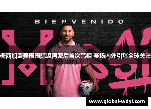 梅西加盟美国国际迈阿密后首次亮相 赛场内外引爆全球关注