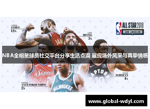 NBA全明星球员社交平台分享生活点滴 展现场外风采与真挚情感