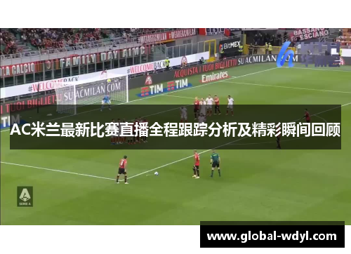 AC米兰最新比赛直播全程跟踪分析及精彩瞬间回顾