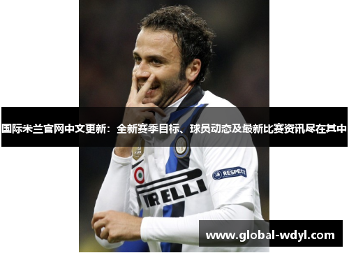 国际米兰官网中文更新:全新赛季目标、球员动态及最新比赛资讯尽在其中 国际米兰官网中文更新:全新赛季目标、球员动态及最新比赛资讯尽在其中