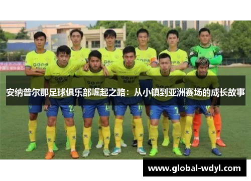 安纳普尔那足球俱乐部崛起之路:从小镇到亚洲赛场的成长故事 安纳普尔那足球俱乐部崛起之路:从小镇到亚洲赛场的成长故事