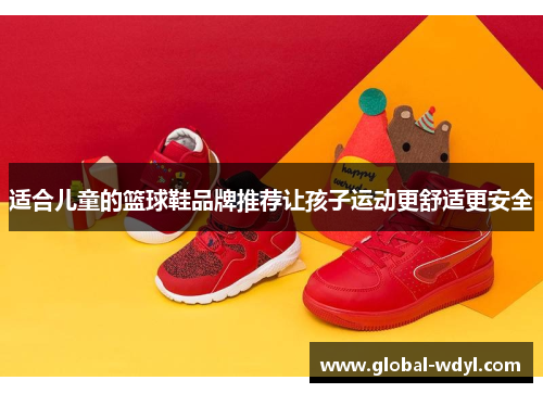 适合儿童的篮球鞋品牌推荐让孩子运动更舒适更安全 适合儿童的篮球鞋品牌推荐让孩子运动更舒适更安全