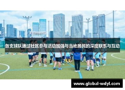 各支球队通过社区参与活动加强与当地居民的深度联系与互动 各支球队通过社区参与活动加强与当地居民的深度联系与互动