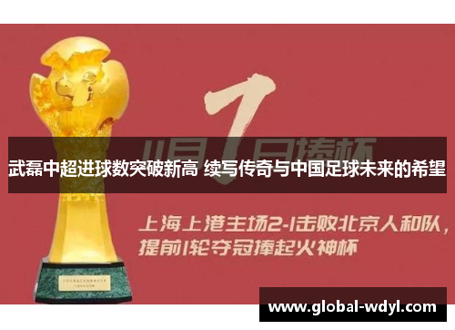 武磊中超进球数突破新高 续写传奇与中国足球未来的希望 武磊中超进球数突破新高 续写传奇与中国足球未来的希望