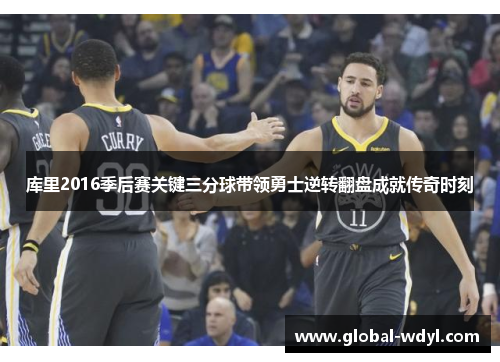 库里2016季后赛关键三分球带领勇士逆转翻盘成就传奇时刻 库里2016季后赛关键三分球带领勇士逆转翻盘成就传奇时刻