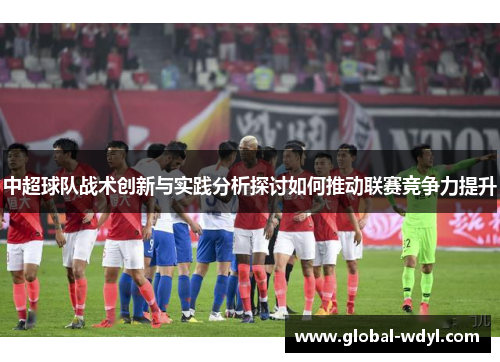 中超球队战术创新与实践分析探讨如何推动联赛竞争力提升