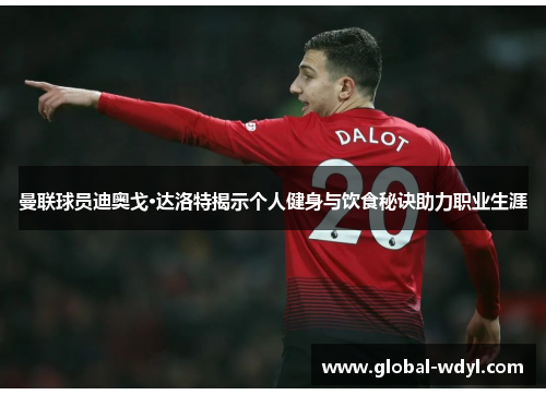 曼联球员迪奥戈·达洛特揭示个人健身与饮食秘诀助力职业生涯 曼联球员迪奥戈·达洛特揭示个人健身与饮食秘诀助力职业生涯