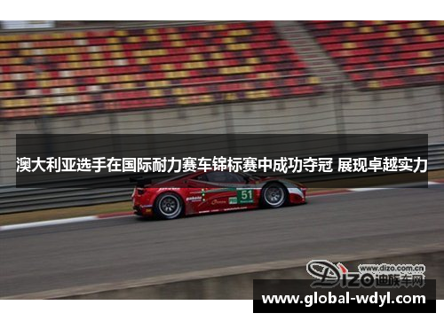 澳大利亚选手在国际耐力赛车锦标赛中成功夺冠 展现卓越实力