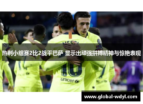 热刺小组赛2比2战平巴萨 显示出顽强拼搏精神与惊艳表现 热刺小组赛2比2战平巴萨 显示出顽强拼搏精神与惊艳表现