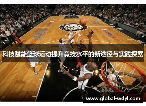 科技赋能篮球运动提升竞技水平的新途径与实践探索