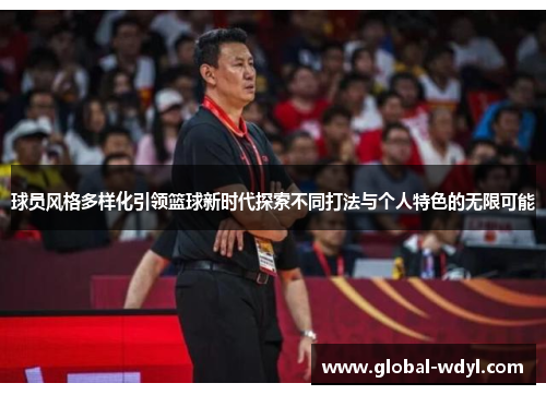 球员风格多样化引领篮球新时代探索不同打法与个人特色的无限可能