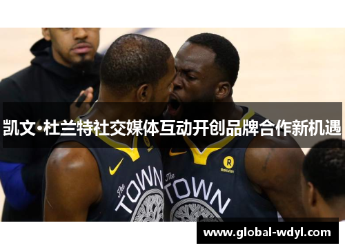 凯文·杜兰特社交媒体互动开创品牌合作新机遇