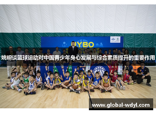 姚明谈篮球运动对中国青少年身心发展与综合素质提升的重要作用 姚明谈篮球运动对中国青少年身心发展与综合素质提升的重要作用