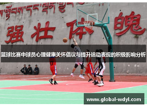 篮球比赛中球员心理健康关怀倡议与提升运动表现的积极影响分析 篮球比赛中球员心理健康关怀倡议与提升运动表现的积极影响分析