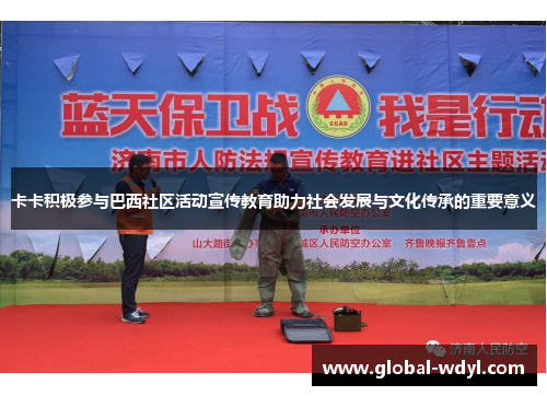 卡卡积极参与巴西社区活动宣传教育助力社会发展与文化传承的重要意义 卡卡积极参与巴西社区活动宣传教育助力社会发展与文化传承的重要意义