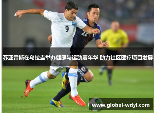 苏亚雷斯在乌拉圭举办健康与运动嘉年华 助力社区医疗项目发展 苏亚雷斯在乌拉圭举办健康与运动嘉年华 助力社区医疗项目发展