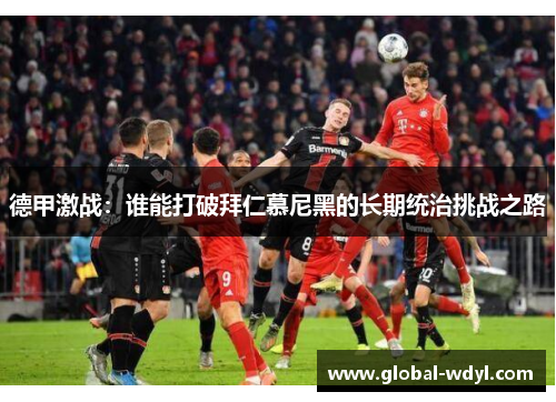 德甲激战：谁能打破拜仁慕尼黑的长期统治挑战之路