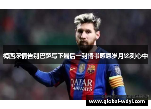 梅西深情告别巴萨写下最后一封情书感恩岁月铭刻心中 梅西深情告别巴萨写下最后一封情书感恩岁月铭刻心中