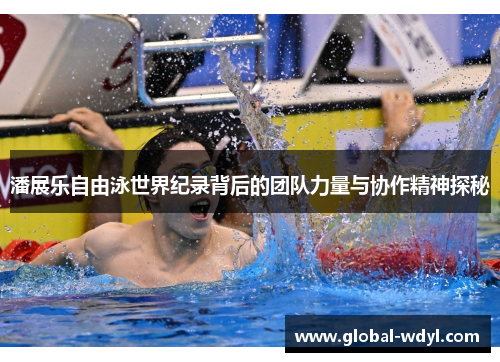 潘展乐自由泳世界纪录背后的团队力量与协作精神探秘