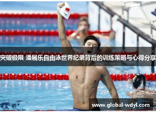 突破极限 潘展乐自由泳世界纪录背后的训练策略与心得分享
