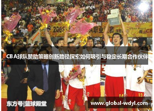 CBA球队赞助策略创新路径探索如何吸引与稳定长期合作伙伴