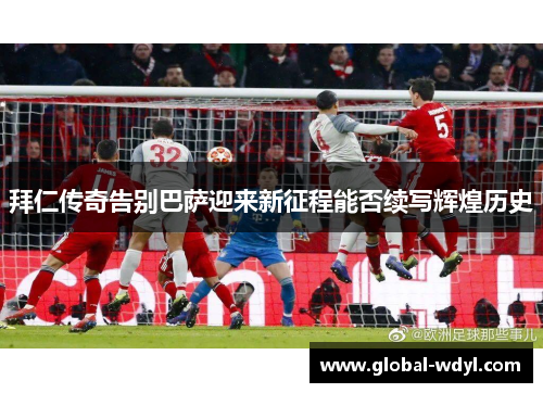 拜仁传奇告别巴萨迎来新征程能否续写辉煌历史 拜仁传奇告别巴萨迎来新征程能否续写辉煌历史